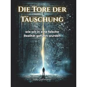 Golfmann, Udo Die Tore der Täuschung: Wie wir in eine falsche Realität geführt wurden Golfmann, Udo Die Tore der Täuschung: Wie wir in eine falsche Realität geführt wurden