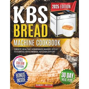 Miller, Ramon L. KBS BREAD MACHINE COOKBOOK: Create healthy, homemade bakery style favorites with minimal kitchen effort Miller, Ramon L. KBS BREAD MACHINE COOKBOOK: Create healthy, homemade bakery style favorites with minimal kitchen effort