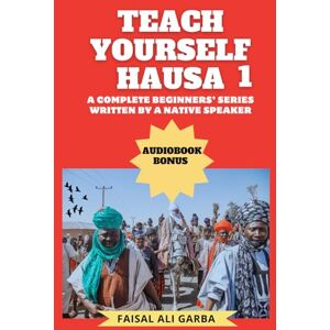 Garba, Faisal Ali Teach Yourself Hausa: A Complete Beginners Series Written By A Native Speaker: Accompanied with a video reading of the book to guide correct pronounciation (Hausa Mastery Series) Garba, Faisal Ali Teach Yourself Hausa: A Complete Beginners Series Written By A Native Speaker: Accompanied with a video reading of the book to guide correct pronounciation (Hausa Mastery Series)