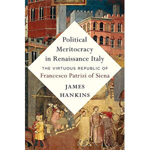 Hankins Political Meritocracy in Renaissance Italy: The Virtuous Republic of Francesco Patrizi of Siena Hankins Political Meritocracy in Renaissance Italy: The Virtuous Republic of Francesco Patrizi of Siena