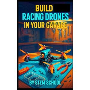 SCHOOL, STEM Build Racing Drones in Your Garage: Launch a High-Speed Drone Business from Home SCHOOL, STEM Build Racing Drones in Your Garage: Launch a High-Speed Drone Business from Home