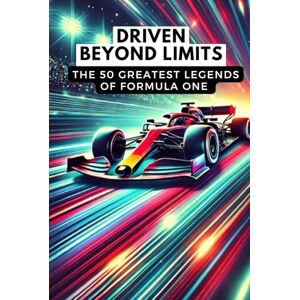 Mann, Jay Driven Beyond Limits: The 50 Greatest Legends of Formula One Mann, Jay Driven Beyond Limits: The 50 Greatest Legends of Formula One