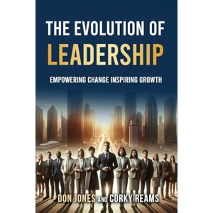 Don Jones and Corky Reams The Evolution of Leadership: Empowering Change Inspiring Growth Don Jones and Corky Reams The Evolution of Leadership: Empowering Change Inspiring Growth