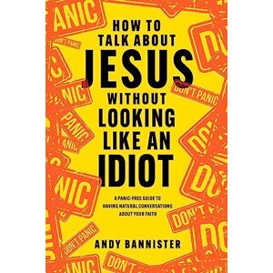 Bannister, Andy How to Talk about Jesus without Looking like an Idiot: A Panic-Free Guide to Having Natural Conversations about Your Faith Bannister, Andy How to Talk about Jesus without Looking like an Idiot: A Panic-Free Guide to Having Natural Conversations about Your Faith