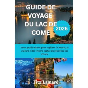 Lamare, Fitz GUIDE DE VOYAGE DU LAC DE COME 2026: Votre guide ultime pour explorer la beauté, la culture et les trésors cachés du plus beau lac d'Italie Lamare, Fitz GUIDE DE VOYAGE DU LAC DE COME 2026: Votre guide ultime pour explorer la beauté, la culture et les trésors cachés du plus beau lac d'Italie