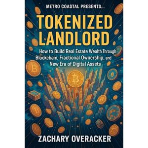Overacker, Zachary Tokenized Landlord: How to Build Real Estate Wealth Through Blockchain, Fractional Ownership, and the New Era of Digital Assets Overacker, Zachary Tokenized Landlord: How to Build Real Estate Wealth Through Blockchain, Fractional Ownership, and the New Era of Digital Assets