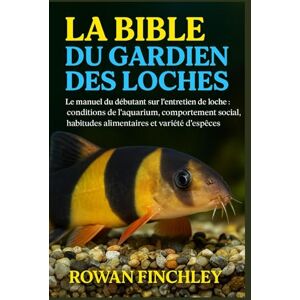 FINCHLEY, ROWAN LA BIBLE DU GARDIEN DES LOCHES: Le manuel du débutant sur l'entretien de la loche : conditions de l'aquarium, comportement social, habitudes alimentaires et variété d'espèces FINCHLEY, ROWAN LA BIBLE DU GARDIEN DES LOCHES: Le manuel du débutant sur l'entretien de la loche : conditions de l'aquarium, comportement social, habitudes alimentaires et variété d'espèces