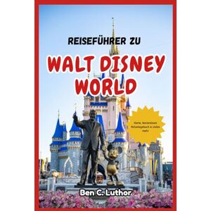 Luthor, Ben C. WALT DISNEY WORLD FLORIDA REISE- & ABENTEUERFÜHRER: Ein Reisebegleiter für die Reise durch das magischste Reiseziel der Welt Luthor, Ben C. WALT DISNEY WORLD FLORIDA REISE- & ABENTEUERFÜHRER: Ein Reisebegleiter für die Reise durch das magischste Reiseziel der Welt