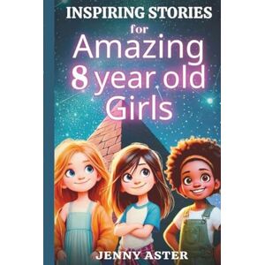 Aster, Jenny Inspiring Stories for Amazing 8-Year-Old Girls: Motivational Book about Courage, Confidence, and Kindness: Uplifting Stories Empowering Inner-Strength, Honesty, and Friendship (for Young Readers) Aster, Jenny Inspiring Stories for Amazing 8-Year-Old Girls: Motivational Book about Courage, Confidence, and Kindness: Uplifting Stories Empowering Inner-Strength, Honesty, and Friendship (for Young Readers)