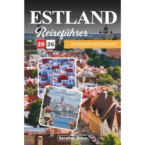 Blane, Serafina ESTLAND REISEFÜHRER 2026: Erkunden Sie mittelalterliche Städte, bewaldete Landschaften und den nordischen Geist im verborgenen Juwel des Baltikums Blane, Serafina ESTLAND REISEFÜHRER 2026: Erkunden Sie mittelalterliche Städte, bewaldete Landschaften und den nordischen Geist im verborgenen Juwel des Baltikums