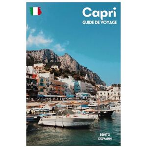Giovanni, Benito Capri Guide de Voyage: Attractions, Anacapri, Gastronomie, Plages et Excursions d'une journée au départ de Naples Giovanni, Benito Capri Guide de Voyage: Attractions, Anacapri, Gastronomie, Plages et Excursions d'une journée au départ de Naples