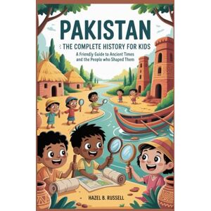 B. Russell, Hazel PAKISTAN: The Complete History for Kids: A Friendly Guide to Ancient Times and the People Who Shaped Them (Collections of books on the histories of Asia Countries) B. Russell, Hazel PAKISTAN: The Complete History for Kids: A Friendly Guide to Ancient Times and the People Who Shaped Them (Collections of books on the histories of Asia Countries)