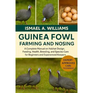 A. WILLIAMS, ISMAEL Guinea Fowl farming and nosing: A Complete Manual on Habitat Design, Feeding, Health, Breeding, and Species Care for Beginners and Experienced KeKeepershow to raise guinea fowl A. WILLIAMS, ISMAEL Guinea Fowl farming and nosing: A Complete Manual on Habitat Design, Feeding, Health, Breeding, and Species Care for Beginners and Experienced KeKeepershow to raise guinea fowl