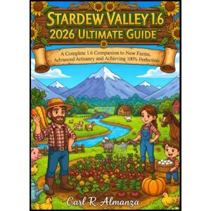 Almanza, Carl R. Stardew Valley1.6 2026 Ultimate Guide: A Complete 1.6 Companion to New Farms, Advanced Artisanry, and Achieving 100% Perfection Almanza, Carl R. Stardew Valley1.6 2026 Ultimate Guide: A Complete 1.6 Companion to New Farms, Advanced Artisanry, and Achieving 100% Perfection
