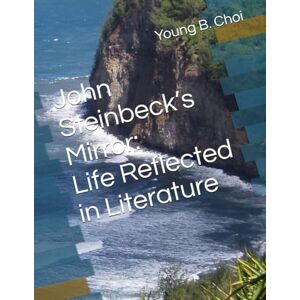 Choi, Young B John Steinbeck’s Mirror: Life Reflected in Literature Choi, Young B John Steinbeck’s Mirror: Life Reflected in Literature