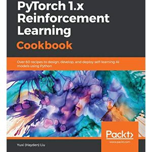 Yuxi (Hayden) Liu PyTorch 1.x Reinforcement Learning Cookbook: Over 60 recipes to design, develop, and deploy self-learning AI models using Python Yuxi (Hayden) Liu PyTorch 1.x Reinforcement Learning Cookbook: Over 60 recipes to design, develop, and deploy self-learning AI models using Python