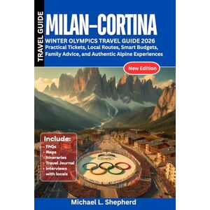 Shepherd, Michael L. Milan–Cortina Winter Olympics Travel Guide 2026: Practical Tickets, Local Routes, Smart Budgets, Family Advice, and Authentic Alpine Experiences Shepherd, Michael L. Milan–Cortina Winter Olympics Travel Guide 2026: Practical Tickets, Local Routes, Smart Budgets, Family Advice, and Authentic Alpine Experiences
