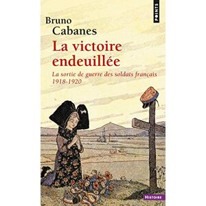 Cabanes, Bruno La victoire endeuillee La sortie de guerre des soldats francais (Points histoire): La sortie de guerre des soldats français 1918-1920 Cabanes, Bruno La victoire endeuillee La sortie de guerre des soldats francais (Points histoire): La sortie de guerre des soldats français 1918-1920