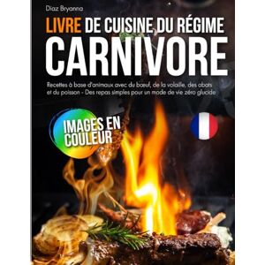 Bryanna, Diaz Livre de Cuisine du Régime Carnivore: Recettes à base d'animaux avec du bœuf, de la volaille, des abats et du poisson Des repas simples pour un mode de vie zéro glucide Bryanna, Diaz Livre de Cuisine du Régime Carnivore: Recettes à base d'animaux avec du bœuf, de la volaille, des abats et du poisson Des repas simples pour un mode de vie zéro glucide