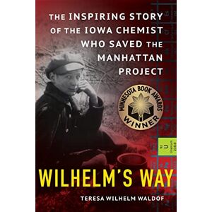 Waldof, Teresa Wilhelm Wilhelm's Way: The Inspiring Story of the Iowa Chemist Who Saved the Manhattan Project Waldof, Teresa Wilhelm Wilhelm's Way: The Inspiring Story of the Iowa Chemist Who Saved the Manhattan Project
