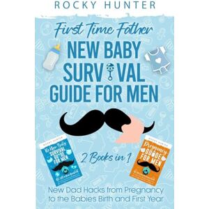 Hunter, Rocky First Time Father New Baby Survival Guide for Men: 2 Books in 1 New Dad Hacks from Pregnancy to the Babies Birth and First Year Hunter, Rocky First Time Father New Baby Survival Guide for Men: 2 Books in 1 New Dad Hacks from Pregnancy to the Babies Birth and First Year