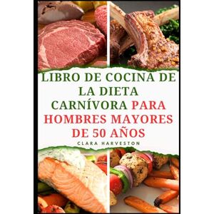 HARVESTON, CLARA LIBRO DE COCINA DE LA DIETA CARNÍVORA PARA HOMBRES MAYORES DE 50 AÑOS: Deliciosas recetas ricas en proteínas para aumentar la energía y envejecer de forma saludable HARVESTON, CLARA LIBRO DE COCINA DE LA DIETA CARNÍVORA PARA HOMBRES MAYORES DE 50 AÑOS: Deliciosas recetas ricas en proteínas para aumentar la energía y envejecer de forma saludable