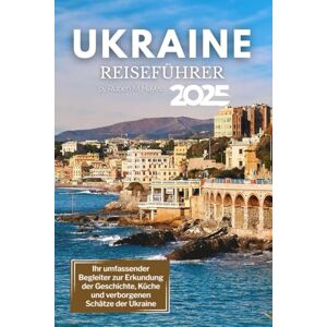 Hayes, Ruben M. Ukraine Reiseführer 2025: Ihr umfassender Begleiter zur Erkundung der Geschichte, Küche und verborgenen Schätze der Ukraine Hayes, Ruben M. Ukraine Reiseführer 2025: Ihr umfassender Begleiter zur Erkundung der Geschichte, Küche und verborgenen Schätze der Ukraine