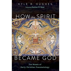 Hughes, Kyle R. How the Spirit Became God: The Mosaic of Early Christian Pneumatology Hughes, Kyle R. How the Spirit Became God: The Mosaic of Early Christian Pneumatology