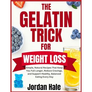 Hale, Jordan Gelatin Trick For Weight Loss: Simple, Natural Recipes That Keep You Full Longer, Reduce Cravings, and Support Healthy, Balanced Eating Every Day Hale, Jordan Gelatin Trick For Weight Loss: Simple, Natural Recipes That Keep You Full Longer, Reduce Cravings, and Support Healthy, Balanced Eating Every Day