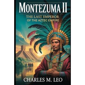 LEO, CHARLES M. MONTEZUMA II: THE LAST EMPEROR OF THE AZTEC EMPIRE LEO, CHARLES M. MONTEZUMA II: THE LAST EMPEROR OF THE AZTEC EMPIRE