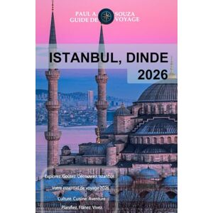 Souza, Paul A. ISTANBUL, DINDE GUIDE DE VOYAGE 2026: Le planificateur de voyage complet pour les visites touristiques, les itinéraires et les conseils pratiques Souza, Paul A. ISTANBUL, DINDE GUIDE DE VOYAGE 2026: Le planificateur de voyage complet pour les visites touristiques, les itinéraires et les conseils pratiques