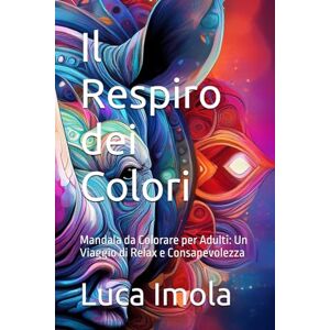 Imola, Luca Il Respiro dei Colori: Mandala da Colorare per Adulti: Un Viaggio di Relax e Consapevolezza Imola, Luca Il Respiro dei Colori: Mandala da Colorare per Adulti: Un Viaggio di Relax e Consapevolezza