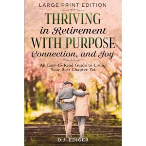 Ediger, D.J. Thriving in Retirement with Purpose, Connection, and Joy (Large Print Edition): An Easy-to-Read Guide to Living Your Best Chapter Yet Ediger, D.J. Thriving in Retirement with Purpose, Connection, and Joy (Large Print Edition): An Easy-to-Read Guide to Living Your Best Chapter Yet