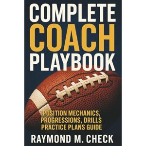 Check, Raymond M. Complete Coach Playbook: Position Mechanics, Progressions, Drills, Practice Plans Guide Check, Raymond M. Complete Coach Playbook: Position Mechanics, Progressions, Drills, Practice Plans Guide