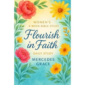 Grace, Mercedes Woman's 4-Week Bible Study: Flourish in Faith Daily Study Grace, Mercedes Woman's 4-Week Bible Study: Flourish in Faith Daily Study