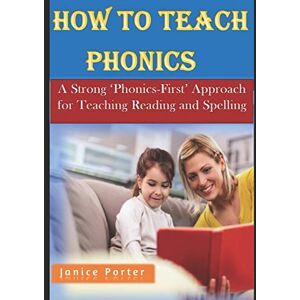 Porter, Janice How To Teach Phonics: A Strong 'Phonics-First' Approach for Teaching Reading and Spelling Porter, Janice How To Teach Phonics: A Strong 'Phonics-First' Approach for Teaching Reading and Spelling