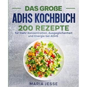 Jesse, Maria Das große ADHS Kochbuch: 200 Rezepte für mehr Konzentration, Ausgeglichenheit und Energie bei ADHS Jesse, Maria Das große ADHS Kochbuch: 200 Rezepte für mehr Konzentration, Ausgeglichenheit und Energie bei ADHS