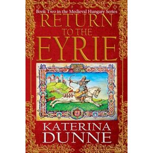Dunne, Katerina Return to the Eyrie: The Medieval Hungary Series Book Two Dunne, Katerina Return to the Eyrie: The Medieval Hungary Series Book Two