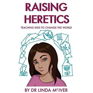 McIver, Linda K Raising Heretics: Teaching Kids to Change the World McIver, Linda K Raising Heretics: Teaching Kids to Change the World