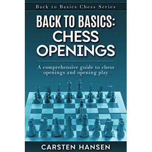 Hansen, Carsten Back to Basics: Chess Openings: A comprehensive guide to chess openings and opening play Hansen, Carsten Back to Basics: Chess Openings: A comprehensive guide to chess openings and opening play