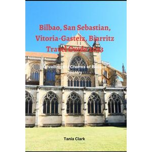 Clark, Tania Bilbao, San Sebastian, Victoria-Gasteiz, Biarritz Travel Guide 2023: Unveiling the Charms of Basque Country (Trails & Tales: Your Ultimate Travel Companion for All Ages &Gender) Clark, Tania Bilbao, San Sebastian, Victoria-Gasteiz, Biarritz Travel Guide 2023: Unveiling the Charms of Basque Country (Trails & Tales: Your Ultimate Travel Companion for All Ages &Gender)