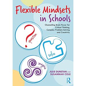 Dunstan, Julie Flexible Mindsets in Schools: Channelling Brain Power for Critical Thinking, Complex Problem-Solving and Creativity Dunstan, Julie Flexible Mindsets in Schools: Channelling Brain Power for Critical Thinking, Complex Problem-Solving and Creativity