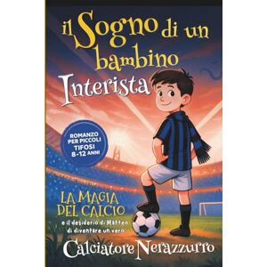 GERLYPIZZA Il Sogno di un bambino INTERISTA Romanzo per Piccoli Tifosi 8-12 anni: La Magia del Calcio e il Desiderio di Matteo di diventare un Calciatore NERAZZURRO GERLYPIZZA Il Sogno di un bambino INTERISTA Romanzo per Piccoli Tifosi 8-12 anni: La Magia del Calcio e il Desiderio di Matteo di diventare un Calciatore NERAZZURRO