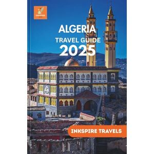 TRAVELS, INKSPIRE ALGERIA Travel Guide 2025: Unforgettable Routes, Indigenous Cultures, and Desert Adventures in a North African Gem TRAVELS, INKSPIRE ALGERIA Travel Guide 2025: Unforgettable Routes, Indigenous Cultures, and Desert Adventures in a North African Gem