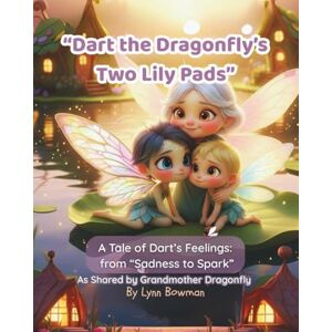 Bowman, Lynn Dart The Dragonfly’s Two Lily Pads: A Tale of Dart’s Emotions “From Sadness to Spark”. Helping children ages 4–7 cope with sadness, anger, confusion, ... during divorce or family separation. Bowman, Lynn Dart The Dragonfly’s Two Lily Pads: A Tale of Dart’s Emotions “From Sadness to Spark”. Helping children ages 4–7 cope with sadness, anger, confusion, ... during divorce or family separation.