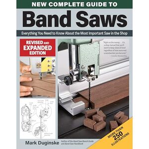 Duginske, Mark New Complete Guide to Band Saws, Revised and Expanded Edition: Everything You Need to Know About the Most Important Saw in the Shop Duginske, Mark New Complete Guide to Band Saws, Revised and Expanded Edition: Everything You Need to Know About the Most Important Saw in the Shop