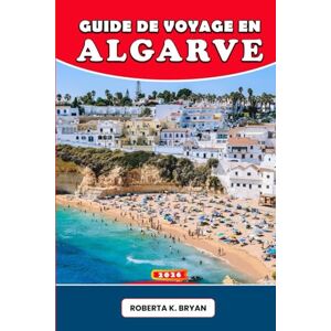 BRYAN, ROBERTA K. GUIDE DE VOYAGE EN ALGARVE 2026: Explorez l'Algarve au Portugal avec des conseils d'initiés, des traditions culturelles, des routes panoramiques, des ... pour le voyage de rêve de chaque voyageur. BRYAN, ROBERTA K. GUIDE DE VOYAGE EN ALGARVE 2026: Explorez l'Algarve au Portugal avec des conseils d'initiés, des traditions culturelles, des routes panoramiques, des ... pour le voyage de rêve de chaque voyageur.