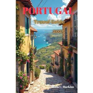 Harkins, Williams C. Portugal Travel Guide 2025: A Journey Through Portugal’s Timeless Beauty From Ancient Ruins and Iconic Islands to Epic Adventures and Modern Marvels Harkins, Williams C. Portugal Travel Guide 2025: A Journey Through Portugal’s Timeless Beauty From Ancient Ruins and Iconic Islands to Epic Adventures and Modern Marvels