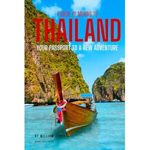 Jones, William A Guide to Moving to Thailand: Your Passport to a New Adventure Jones, William A Guide to Moving to Thailand: Your Passport to a New Adventure