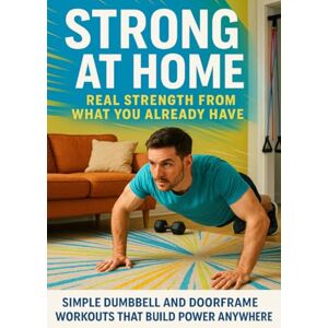 Mitchell, Fiona Strong at Home: Real Strength from What You Already Have: Simple Dumbbell and Doorframe Workouts That Build Power Anywhere Mitchell, Fiona Strong at Home: Real Strength from What You Already Have: Simple Dumbbell and Doorframe Workouts That Build Power Anywhere